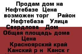 Продам дом на Нефтебазе. Цена 1600000,возможен торг. › Район ­ Нефтебаза › Улица ­ Свердлова › Дом ­ 61 › Общая площадь дома ­ 49 › Цена ­ 1 600 000 - Красноярский край, Канский р-н, Канск г. Недвижимость » Дома, коттеджи, дачи продажа   . Красноярский край